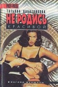 Татьяна Набатникова - Не родись красивой (сборник)