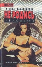 Татьяна Набатникова - Не родись красивой (сборник)