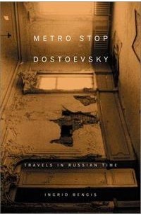Ingrid Bengis - Metro Stop Dostoevsky: Travels in Russian Time