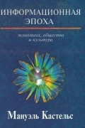 Мануэль Кастельс - Информационная эпоха. Экономика, общество и культура