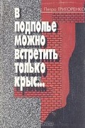 Петр Григоренко - В подполье можно встретить только крыс…