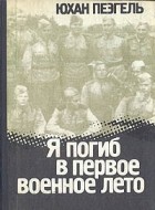 Юхан Пеэгель - Я погиб в первое военное лето...