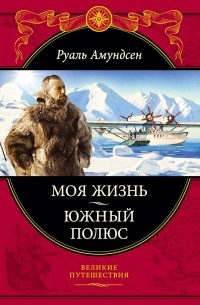 Руаль Амундсен - Моя жизнь. Южный полюс (сборник)