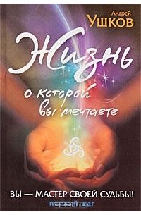 Андрей Ушков - Жизнь, о которой вы мечтаете. Первый шаг
