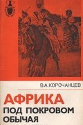 В. А. Корочанцев - Африка под покровом обычая