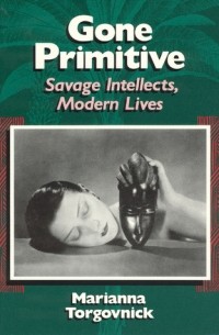Marianna Torgovnick - Gone Primitive: Savage Intellects, Modern Lives