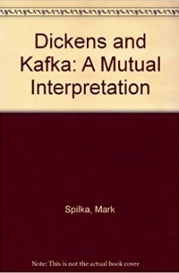 Mark Spilka - Dickens and Kafka: A Mutual Interpretation