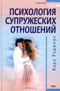 Карл Роджерс - Психология супружеских отношений