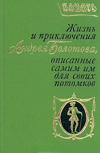 Андрей Болотов - Жизнь и приключения Андрея Болотова, описанные самим им для своих потомков