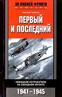 Адольф Галланд - Первый и последний. Немецкие истребители на западном фронте. 1941-1945