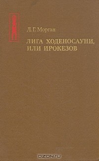 Льюис Генри Морган - Лига Ходеносауни, или Ирокезов