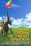 Почему слоны не умеют прыгать? И еще 113 вопросов, которые поставят в тупик любого ученого