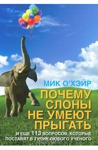 Под редакцией Мика О'Хэйра - Почему слоны не умеют прыгать? И еще 113 вопросов, которые поставят в тупик любого ученого