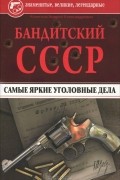 Андрей Колесник - Бандитский СССР. Самые яркие уголовные дела