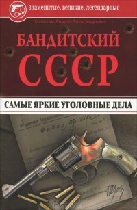 Андрей Колесник - Бандитский СССР. Самые яркие уголовные дела
