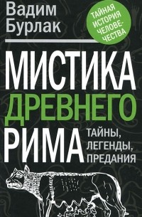 Вадим Бурлак - Мистика Древнего Рима. Тайны. Легенды. Предания