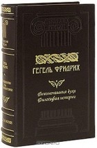 Фридрих Гегель - Феноменология духа. Философия истории (подарочное издание)