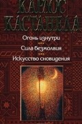 Карлос Кастанеда - Собрание сочинений в 5 томах. Том 3. Огонь изнутри. Сила безмолвия. Искусство сновидения (сборник)