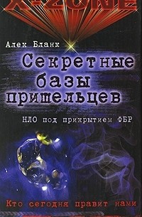Алек Бланк - Секретные базы пришельцев. НЛО под прикрытием ФБР
