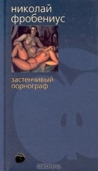 Николай Фробениус - Застенчивый порнограф