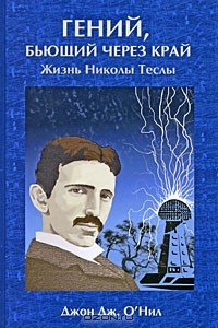 Джон Дж. О'Нил - Гений, бьющий через край. Жизнь Николы Теслы