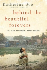 Katherine Boo - Behind the Beautiful Forevers: Life, Death, And Hope In A Mumbai Undercity