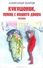 Александр Шаров - Кукушонок, принц с нашего двора. Сказки