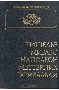  - Ришелье. Мирабо. Наполеон. Меттерних. Гарибальди