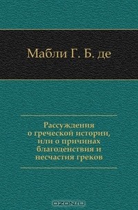 Габриэль Бонно де Мабли - Рассуждения о греческой истории, или о причинах благоденствия и несчастия греков.