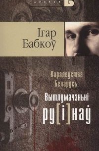 Игорь Бобков - Каралеўства Беларусь. Вытлумачэньні ру[і]наў