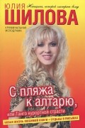 Юлия Шилова - С пляжа к алтарю, или Танго курортной страсти