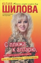 Юлия Шилова - С пляжа к алтарю, или Танго курортной страсти