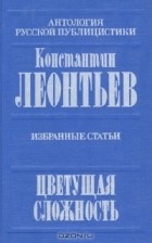 Константин Леонтьев - Цветущая сложность. Избранные статьи