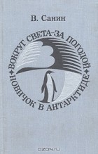 В. Санин - Вокруг света - за погодой. Новичок в Антарктиде (сборник)