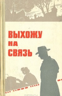  - Выхожу на связь. Очерки о разведчиках (сборник)