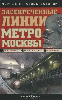 Матвей Гречко - Засекреченные линии метро Москвы в схемах, легендах, фактах