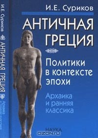 И. Е. Суриков - Античная Греция: политики в контексте эпохи: архаика и ранняя классика
