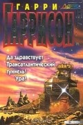 Гарри Гаррисон - Да здравствует Трансатлантический туннель! Ура!