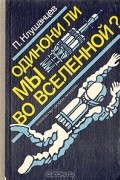 П. Клушанцев - Одиноки ли мы во Вселенной?