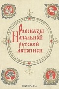 Дмитрий Лихачев - Рассказы Начальной русской летописи