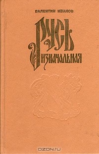 Валентин Иванов - Русь изначальная. В двух томах. Том 1