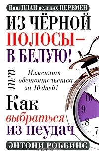 Энтони Роббинс - Из черной полосы - в белую! Или Как выбраться из неудач