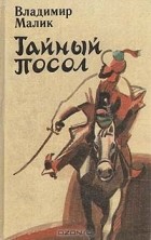 Владимир Малик - Тайный посол. Роман в 2 томах. Том 1 (сборник)