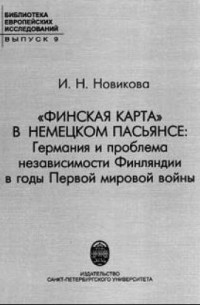 Ирина Новикова - ''Финская карта'' в немецком пасьянсе: Германия и проблема независимости Финляндии в годы Первой мировой войны