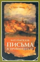 Блез Паскаль - Письма к провинциалу