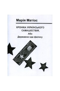 Марія Матіос - Хроніка українського самашествія, або Державна ода фалосу