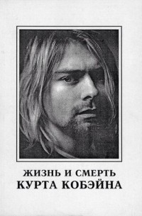Александр Галин - Жизнь и смерть Курта Кобэйна. История группы Nirvana