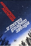 Екатерина Маркова - …И тогда упадет звезда (сборник)