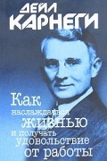 Дейл Карнеги - Как наслаждаться жизнью и получать удовольствие от работы