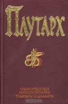 Плутарх  - Сравнительные жизнеописания. Трактаты и диалоги (сборник)